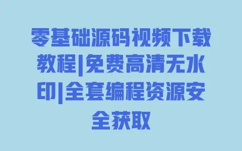 零基础源码视频下载教程|免费高清无水印|全套编程资源安全获取 零基础源码视频下载教程|免费高清无水印|全套编程资源安全获取