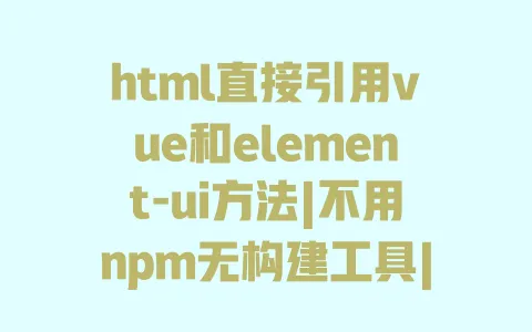 html直接引用vue和element-ui方法|不用npm无构建工具|CDN引入教程 html直接引用vue和element-ui方法|不用npm无构建工具|CDN引入教程