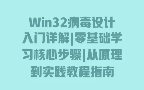 Win32病毒设计入门详解|零基础学习核心步骤|从原理到实践教程指南 Win32病毒设计入门详解|零基础学习核心步骤|从原理到实践教程指南