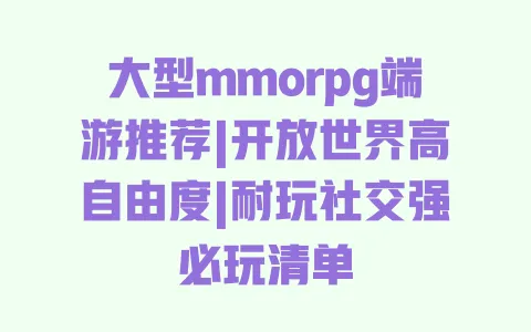 大型mmorpg端游推荐|开放世界高自由度|耐玩社交强必玩清单 大型mmorpg端游推荐|开放世界高自由度|耐玩社交强必玩清单