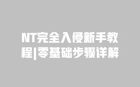 NT完全入侵新手教程|零基础步骤详解 NT完全入侵新手教程|零基础步骤详解