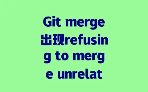 Git merge出现refusing to merge unrelated histories错误 | 解决步骤及注意事项 Git merge出现refusing to merge unrelated histories错误 | 解决步骤及注意事项