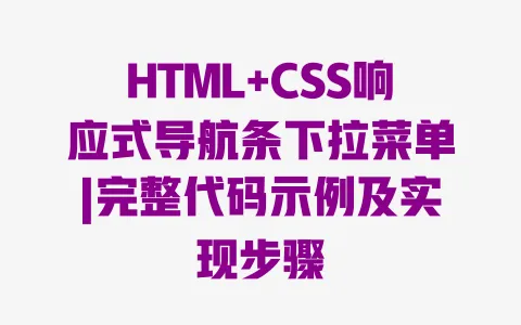 HTML+CSS响应式导航条下拉菜单|完整代码示例及实现步骤 HTML+CSS响应式导航条下拉菜单|完整代码示例及实现步骤
