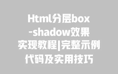 Html分层box-shadow效果实现教程|完整示例代码及实用技巧 Html分层box-shadow效果实现教程|完整示例代码及实用技巧
