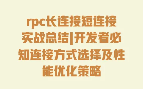 rpc长连接短连接实战总结|开发者必知连接方式选择及性能优化策略 rpc长连接短连接实战总结|开发者必知连接方式选择及性能优化策略