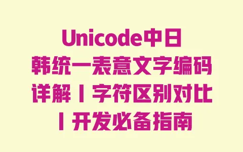 Unicode中日韩统一表意文字编码详解|字符区别对比|开发必备指南 Unicode中日韩统一表意文字编码详解|字符区别对比|开发必备指南