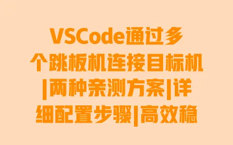 VSCode通过多个跳板机连接目标机|两种亲测方案|详细配置步骤|高效稳定不卡顿 VSCode通过多个跳板机连接目标机|两种亲测方案|详细配置步骤|高效稳定不卡顿
