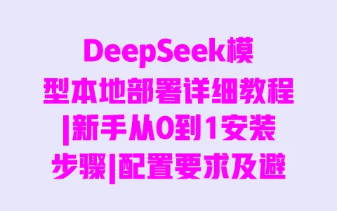 DeepSeek模型本地部署详细教程|新手从0到1安装步骤|配置要求及避坑指南 DeepSeek模型本地部署详细教程|新手从0到1安装步骤|配置要求及避坑指南