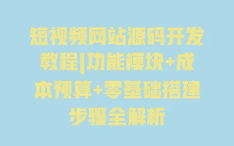 短视频网站源码开发教程|功能模块+成本预算+零基础搭建步骤全解析 短视频网站源码开发教程|功能模块+成本预算+零基础搭建步骤全解析