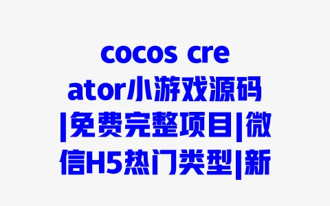 cocos creator小游戏源码|免费完整项目|微信H5热门类型|新手开发实战教程 cocos creator小游戏源码|免费完整项目|微信H5热门类型|新手开发实战教程