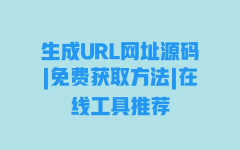 生成URL网址源码|免费获取方法|在线工具推荐 生成URL网址源码|免费获取方法|在线工具推荐