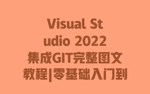 Visual Studio 2022集成GIT完整图文教程|零基础入门到熟练操作|附常用命令与错误解决 Visual Studio 2022集成GIT完整图文教程|零基础入门到熟练操作|附常用命令与错误解决