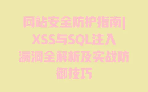 网站安全防护指南|XSS与SQL注入漏洞全解析及实战防御技巧 网站安全防护指南|XSS与SQL注入漏洞全解析及实战防御技巧