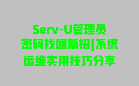 Serv-U管理员密码找回新招|系统运维实用技巧分享 Serv-U管理员密码找回新招|系统运维实用技巧分享