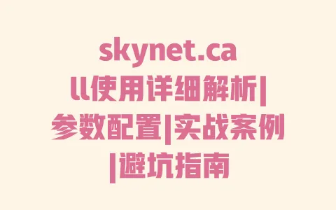 skynet.call使用详细解析|参数配置|实战案例|避坑指南 skynet.call使用详细解析|参数配置|实战案例|避坑指南