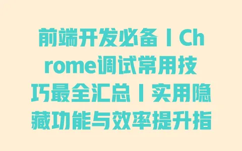 前端开发必备|Chrome调试常用技巧最全汇总|实用隐藏功能与效率提升指南 前端开发必备|Chrome调试常用技巧最全汇总|实用隐藏功能与效率提升指南