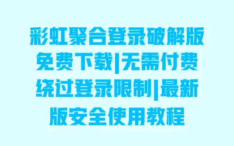 彩虹聚合登录破解版免费下载|无需付费绕过登录限制|最新版安全使用教程 彩虹聚合登录破解版免费下载|无需付费绕过登录限制|最新版安全使用教程