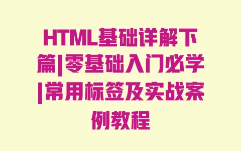 HTML基础详解下篇|零基础入门必学|常用标签及实战案例教程 HTML基础详解下篇|零基础入门必学|常用标签及实战案例教程