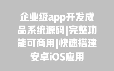企业级app开发成品系统源码|完整功能可商用|快速搭建安卓iOS应用 企业级app开发成品系统源码|完整功能可商用|快速搭建安卓iOS应用