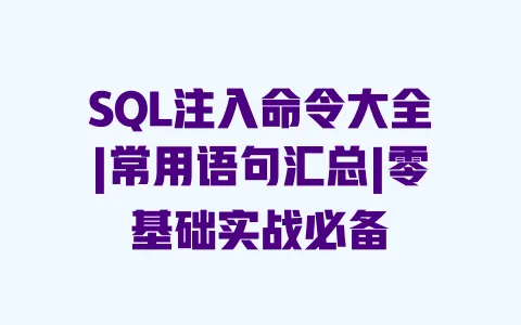 SQL注入命令大全|常用语句汇总|零基础实战必备 SQL注入命令大全|常用语句汇总|零基础实战必备
