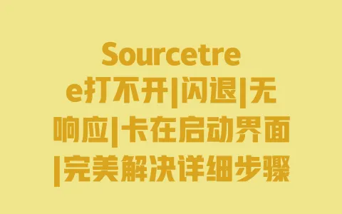 Sourcetree打不开|闪退|无响应|卡在启动界面|完美解决详细步骤 Sourcetree打不开|闪退|无响应|卡在启动界面|完美解决详细步骤