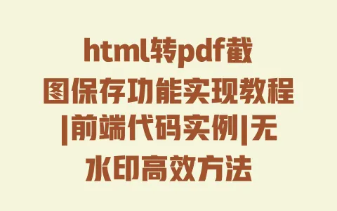 html转pdf截图保存功能实现教程|前端代码实例|无水印高效方法 html转pdf截图保存功能实现教程|前端代码实例|无水印高效方法