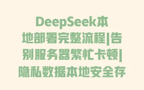 DeepSeek本地部署完整流程|告别服务器繁忙卡顿|隐私数据本地安全存储教程 DeepSeek本地部署完整流程|告别服务器繁忙卡顿|隐私数据本地安全存储教程