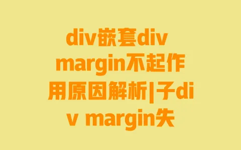 div嵌套div margin不起作用原因解析|子div margin失效3种实用解决方法 div嵌套div margin不起作用原因解析|子div margin失效3种实用解决方法