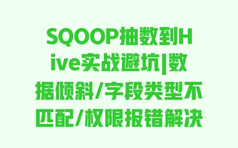 SQOOP抽数到Hive实战避坑|数据倾斜/字段类型不匹配/权限报错解决指南 SQOOP抽数到Hive实战避坑|数据倾斜/字段类型不匹配/权限报错解决指南
