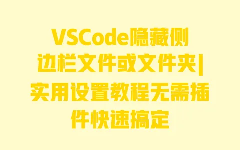 VSCode隐藏侧边栏文件或文件夹|实用设置教程无需插件快速搞定 VSCode隐藏侧边栏文件或文件夹|实用设置教程无需插件快速搞定