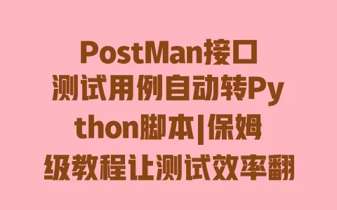 PostMan接口测试用例自动转Python脚本|保姆级教程让测试效率翻倍 PostMan接口测试用例自动转Python脚本|保姆级教程让测试效率翻倍