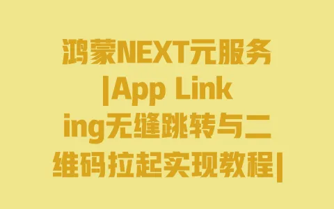 鸿蒙NEXT元服务|App Linking无缝跳转与二维码拉起实现教程|实战步骤详解 鸿蒙NEXT元服务|App Linking无缝跳转与二维码拉起实现教程|实战步骤详解