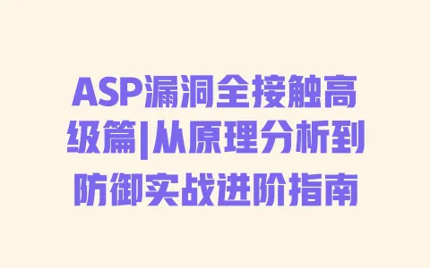 ASP漏洞全接触高级篇|从原理分析到防御实战进阶指南 ASP漏洞全接触高级篇|从原理分析到防御实战进阶指南