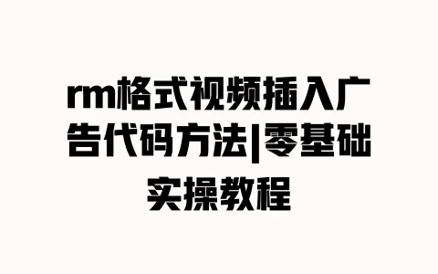 rm格式视频插入广告代码方法|零基础实操教程 rm格式视频插入广告代码方法|零基础实操教程