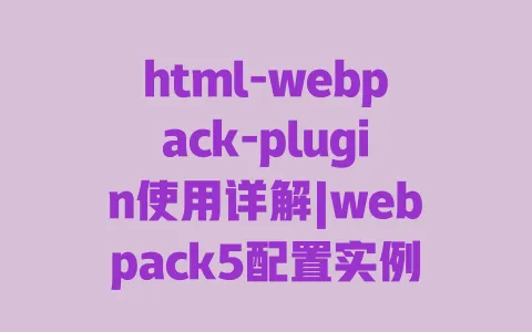 html-webpack-plugin使用详解|webpack5配置实例|多页面应用开发指南 html-webpack-plugin使用详解|webpack5配置实例|多页面应用开发指南