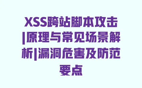XSS跨站脚本攻击|原理与常见场景解析|漏洞危害及防范要点 XSS跨站脚本攻击|原理与常见场景解析|漏洞危害及防范要点