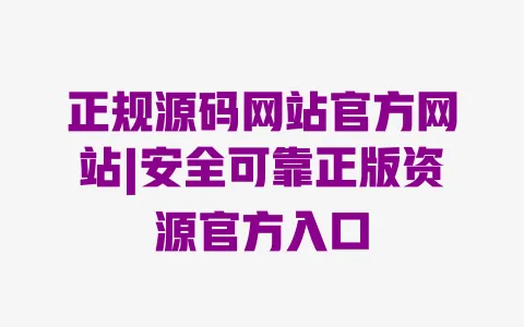 正规源码网站官方网站|安全可靠正版资源官方入口 正规源码网站官方网站|安全可靠正版资源官方入口