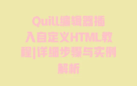 Quill编辑器插入自定义HTML教程|详细步骤与实例解析 Quill编辑器插入自定义HTML教程|详细步骤与实例解析