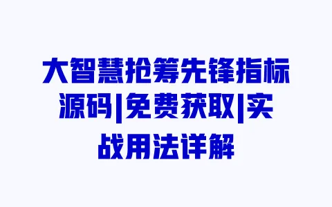 大智慧抢筹先锋指标源码|免费获取|实战用法详解 大智慧抢筹先锋指标源码|免费获取|实战用法详解