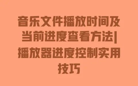 音乐文件播放时间及当前进度查看方法|播放器进度控制实用技巧 音乐文件播放时间及当前进度查看方法|播放器进度控制实用技巧