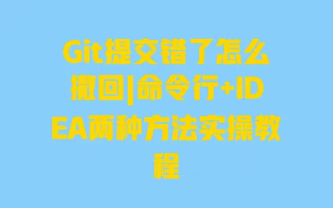Git提交错了怎么撤回|命令行+IDEA两种方法实操教程 Git提交错了怎么撤回|命令行+IDEA两种方法实操教程