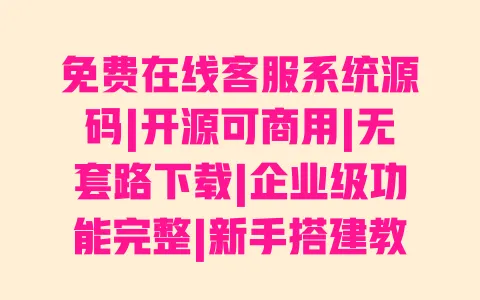 免费在线客服系统源码|开源可商用|无套路下载|企业级功能完整|新手搭建教程 免费在线客服系统源码|开源可商用|无套路下载|企业级功能完整|新手搭建教程