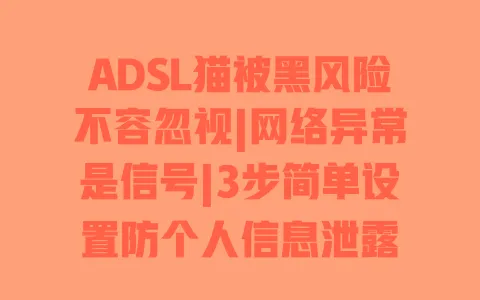 ADSL猫被黑风险不容忽视|网络异常是信号|3步简单设置防个人信息泄露 ADSL猫被黑风险不容忽视|网络异常是信号|3步简单设置防个人信息泄露