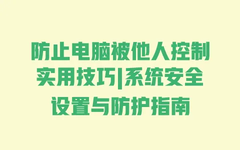 防止电脑被他人控制实用技巧|系统安全设置与防护指南 防止电脑被他人控制实用技巧|系统安全设置与防护指南