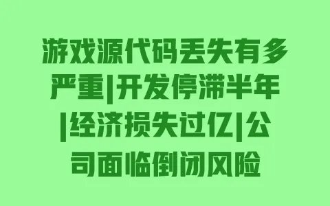 游戏源代码丢失有多严重|开发停滞半年|经济损失过亿|公司面临倒闭风险 游戏源代码丢失有多严重|开发停滞半年|经济损失过亿|公司面临倒闭风险