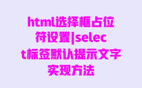 html选择框占位符设置|select标签默认提示文字实现方法 html选择框占位符设置|select标签默认提示文字实现方法