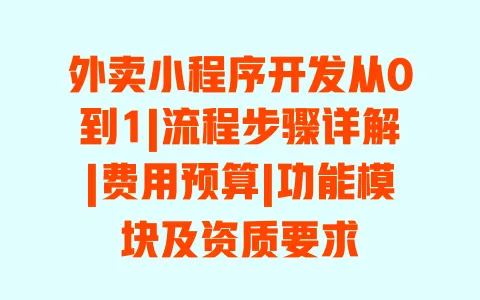 外卖小程序开发从0到1|流程步骤详解|费用预算|功能模块及资质要求 外卖小程序开发从0到1|流程步骤详解|费用预算|功能模块及资质要求
