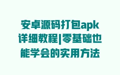 安卓源码打包apk详细教程|零基础也能学会的实用方法 安卓源码打包apk详细教程|零基础也能学会的实用方法