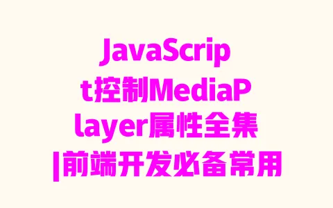 JavaScript控制MediaPlayer属性全集|前端开发必备常用属性实用指南 JavaScript控制MediaPlayer属性全集|前端开发必备常用属性实用指南