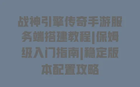 战神引擎传奇手游服务端搭建教程|保姆级入门指南|稳定版本配置攻略 战神引擎传奇手游服务端搭建教程|保姆级入门指南|稳定版本配置攻略